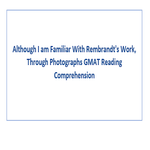 Although I am Familiar With Rembrandts Work Through Photographs GMAT Reading Comprehension